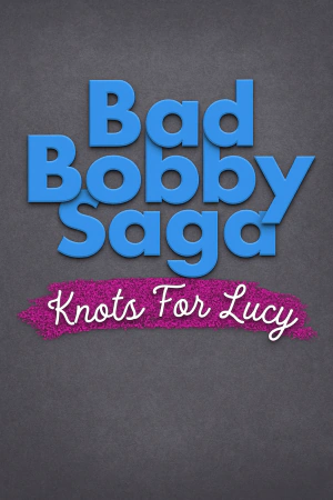 Bad Bobby Saga: Knots For Lucy